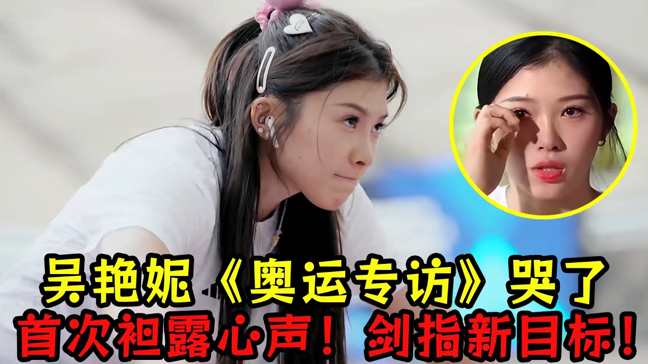 吴艳妮《奥运专访》哭了！首次袒露心声：对不起一人！剑指新目标！