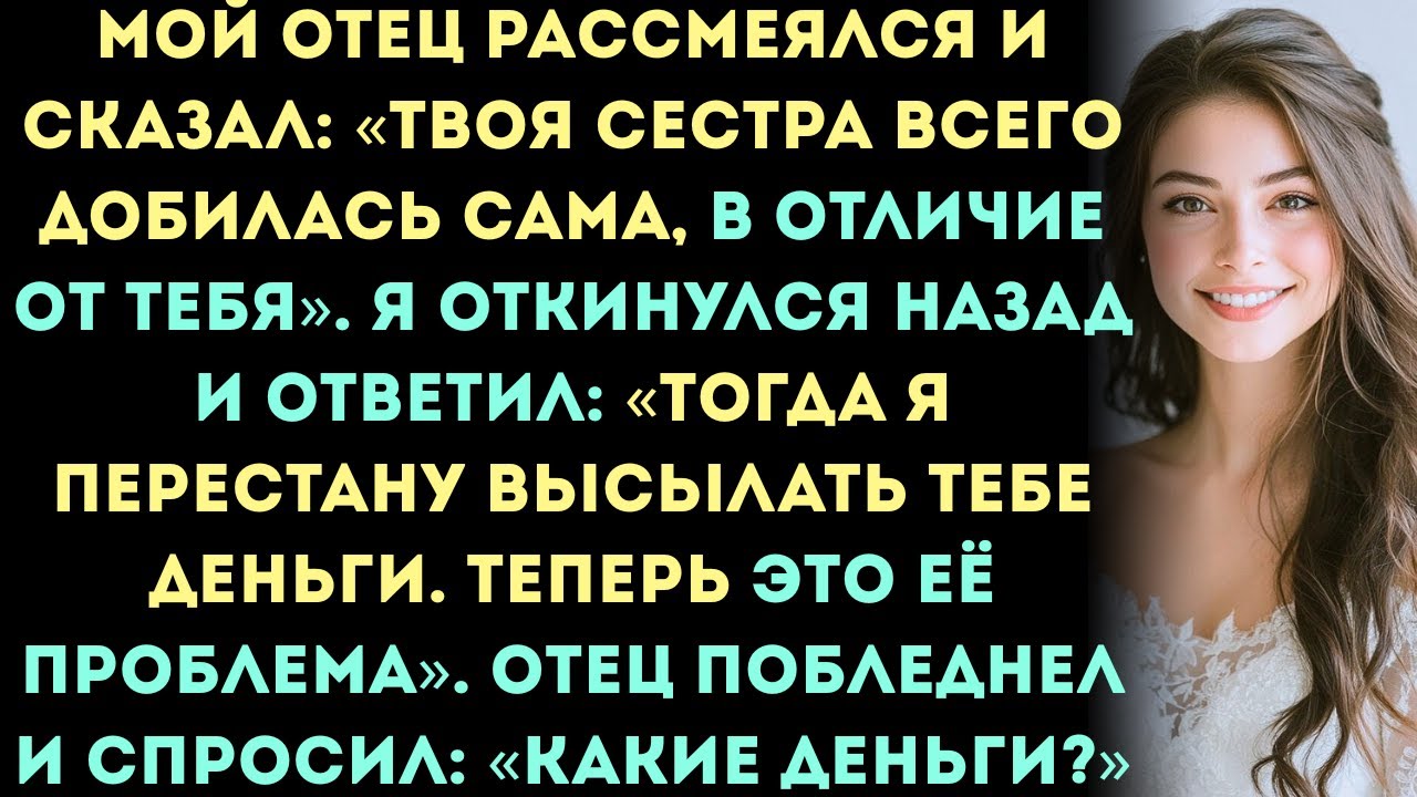 Мой отец рассмеялся и сказал: «Твоя сестра всего добилась сама, в отличие от тебя».Я ответил(а)...