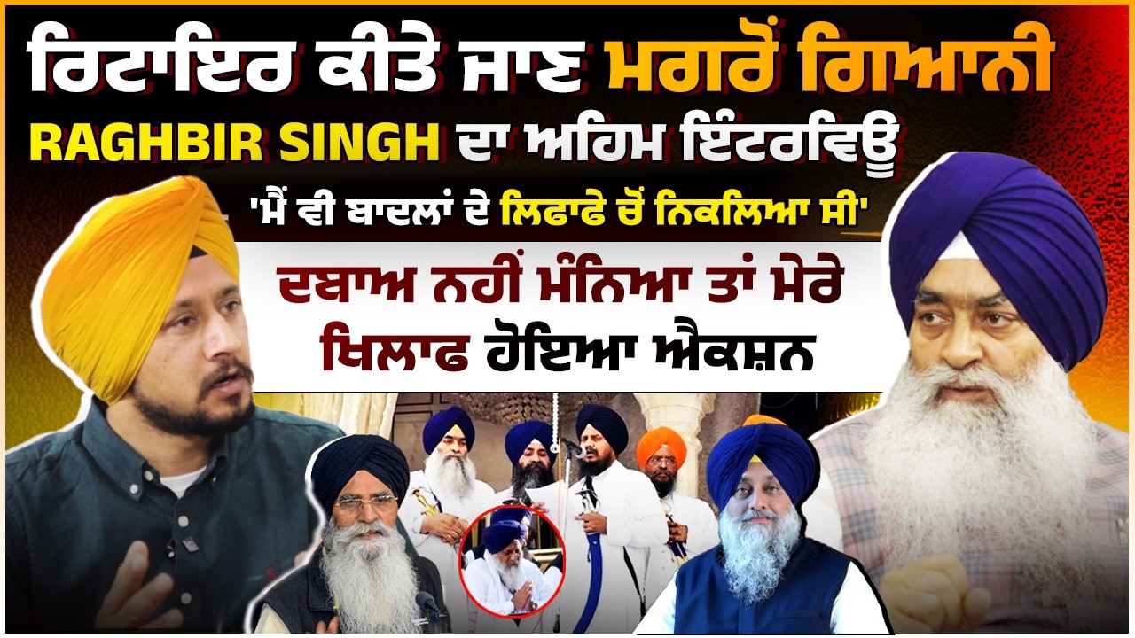 ਰਿਟਾਇਰ ਕੀਤੇ ਜਾਣ ਮਗਰੋਂ ਗਿਆਨੀ Raghbir Singh ਦਾ ਅਹਿਮ ਇੰਟਰਵਿਊ 'ਮੈਂ ਵੀ ਬਾਦਲਾਂ ਦੇ ਲਿਫਾਫੇ ਚੋਂ ਨਿਕਲਿਆ ਸੀ'