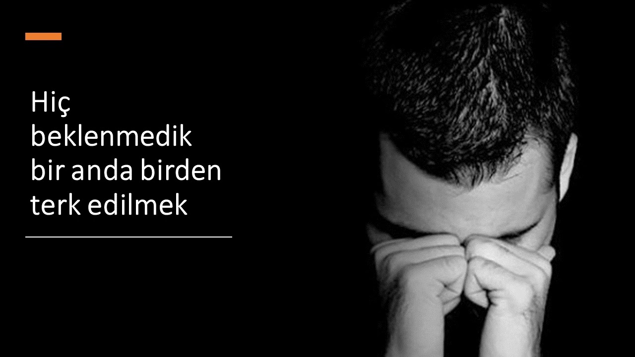 Hiç beklenmedik bir anda birden terk edilmek