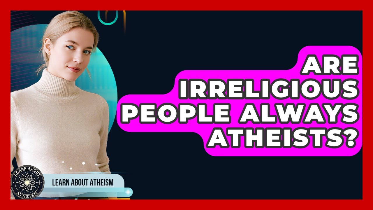 Are Irreligious People Always Atheists? - Learn About Atheism