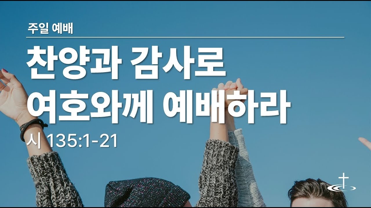 찬양과 감사로 여호와께 예배하라 (시135:1-21) | 이은혜 목사
