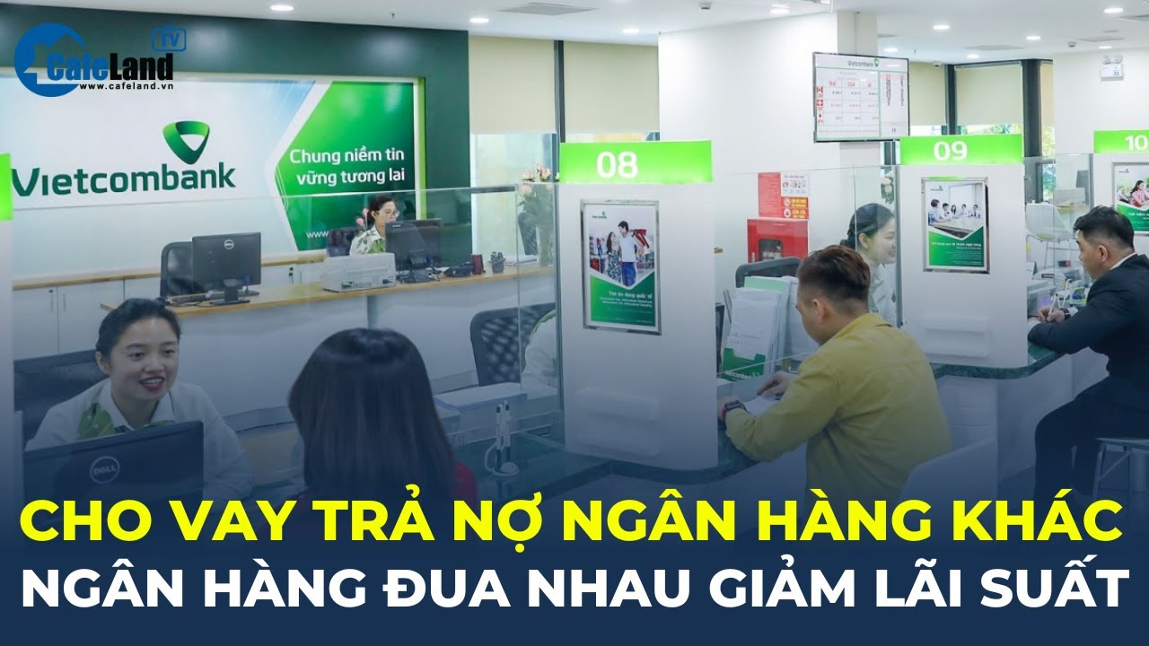 Loạt ngân hàng đua nhau cho khách vay trả nợ ngân hàng khác, lãi suất chỉ 6% | CafeLand