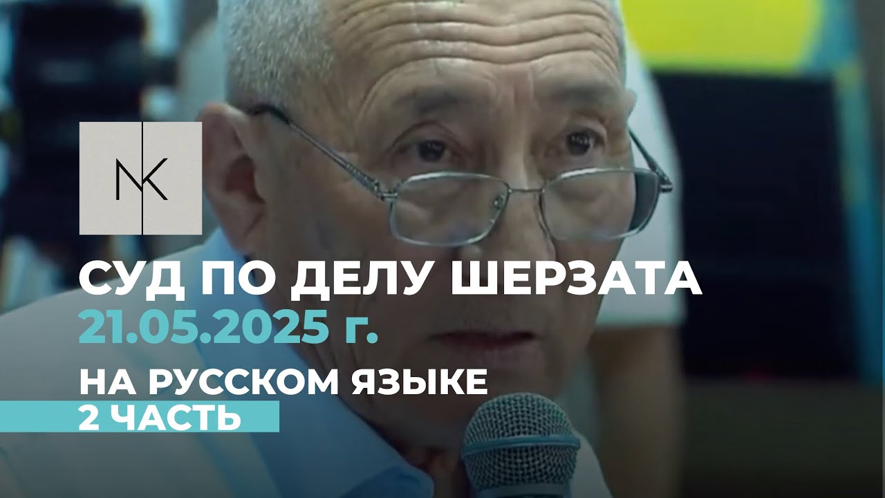 21.05.25 г. Суд по делу Шерзата на русском языке. 2 ЧАСТЬ