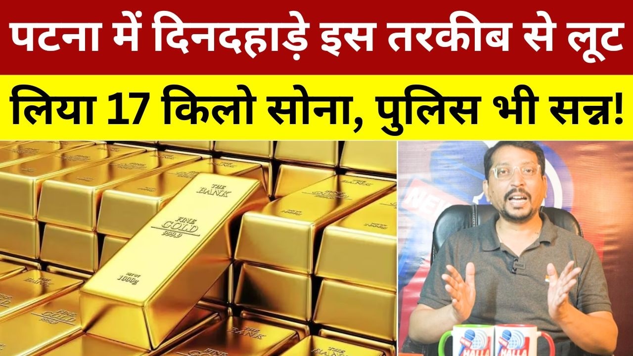 पटना में दिनदहाड़े इस तरकीब से लूट लिया 17 किलो सोना, पुलिस भी सन्न! 17 KG Gold Looted In Patna