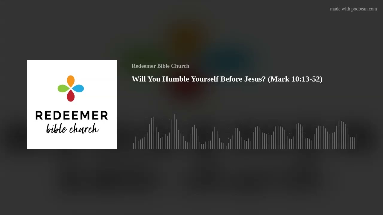 Will You Humble Yourself Before Jesus? (Mark 10:13-52)