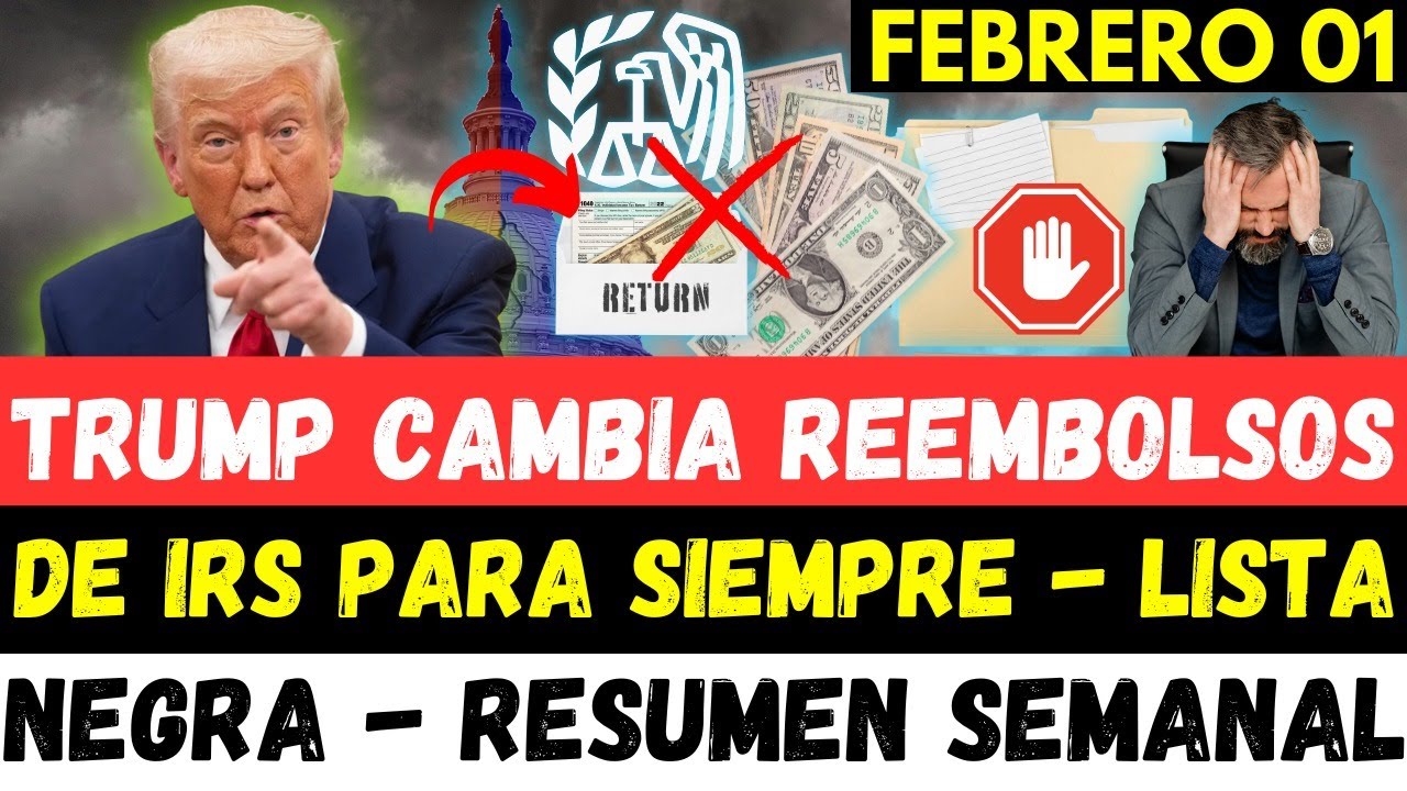 TRUMP CAMBIA LOS REEMBOLSOS DEL IRS PARA SIEMPRE- LISTA NEGRA - RESUMEN SEMANAL