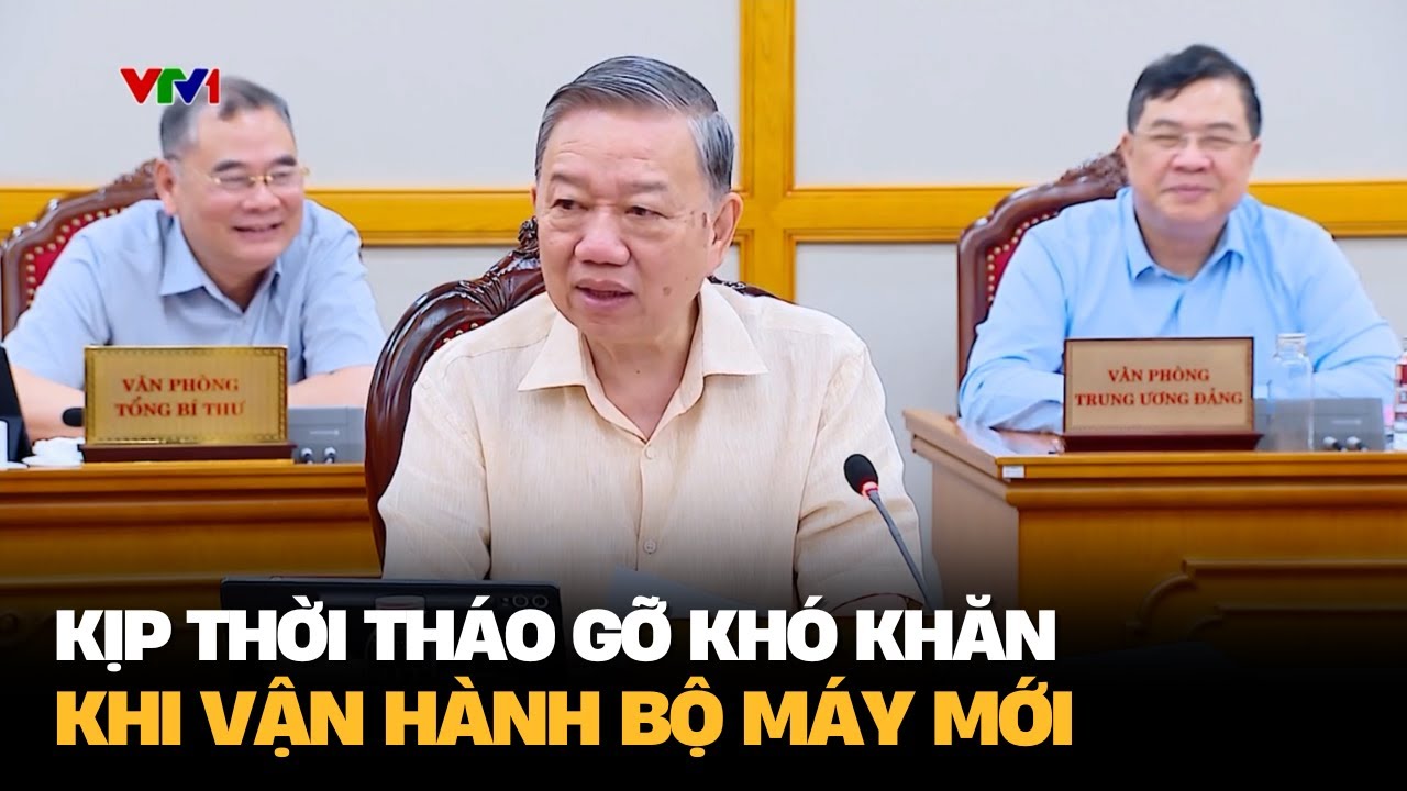 Tổng Bí thư Tô Lâm: Kịp thời tháo gỡ khó khăn, vướng mắc khi vận hành bộ máy mới | VTV4