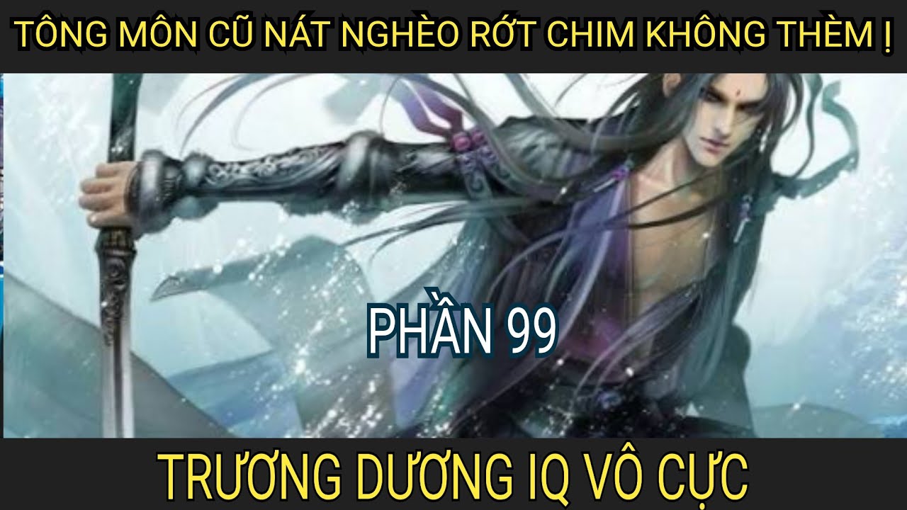 TÔNG MÔN CŨ NÁT NGHÈO RỚT CHIM KHÔNG THÈM Ị. TRƯƠNG DƯƠNG IQ VÔ CỰC - PHẦN 99