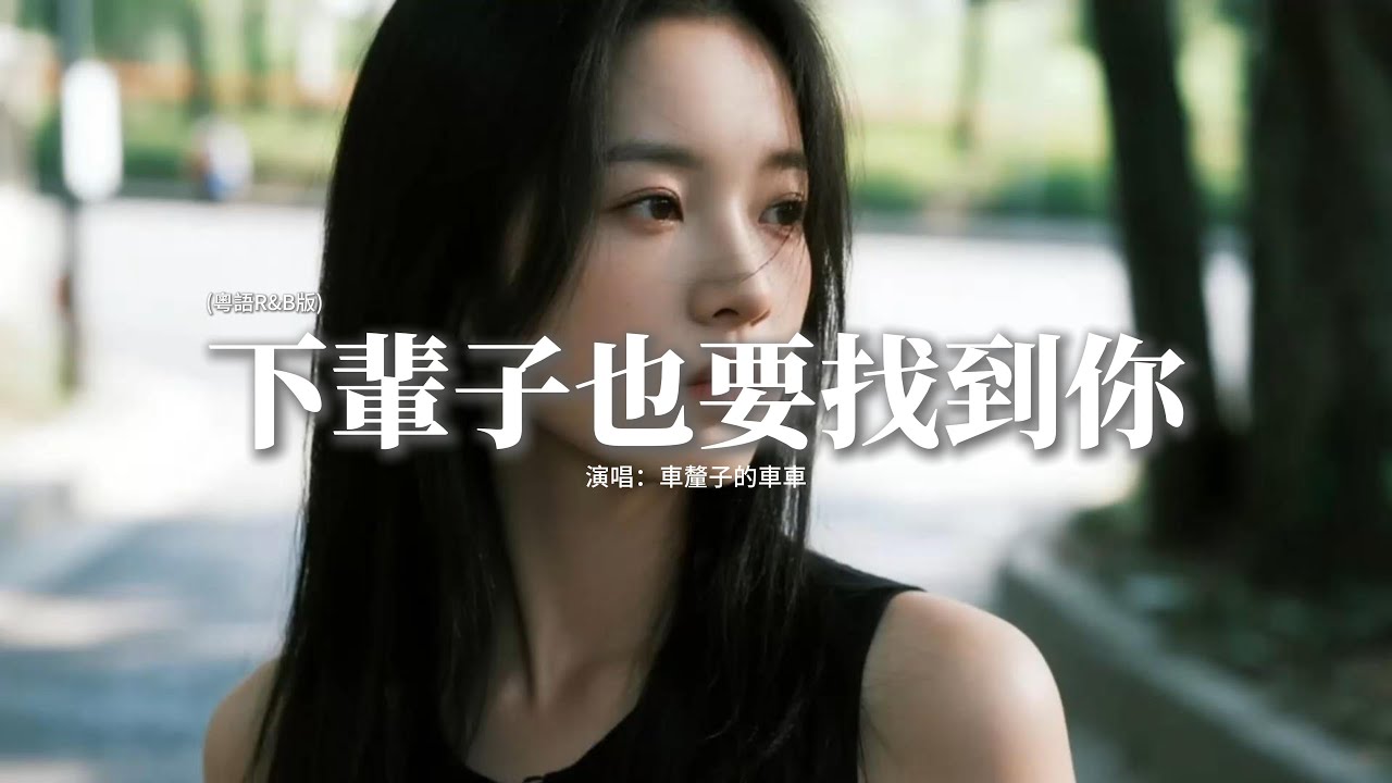 車厘子的車車 - 下輩子也要找到你（粵語版）『今天竟忍痛將你說話全部記下，真心真意愛過到最後總有代價，預計不到這麼可怕。』『動態歌詞MV』