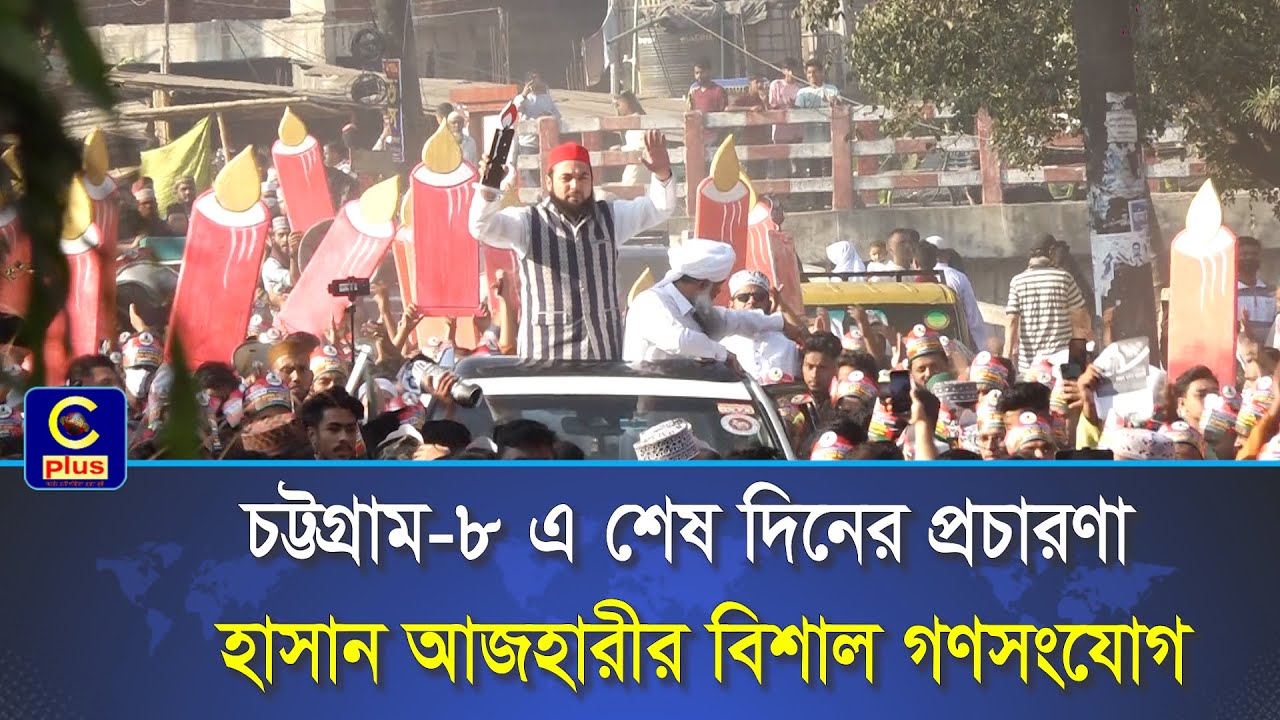 শেষ মুহুর্তের প্রচারণায় ব্যস্ত চট্টগ্রাম ৮ আসনের মোমবাতির প্রার্থী হাসান আজহারী | Cplus