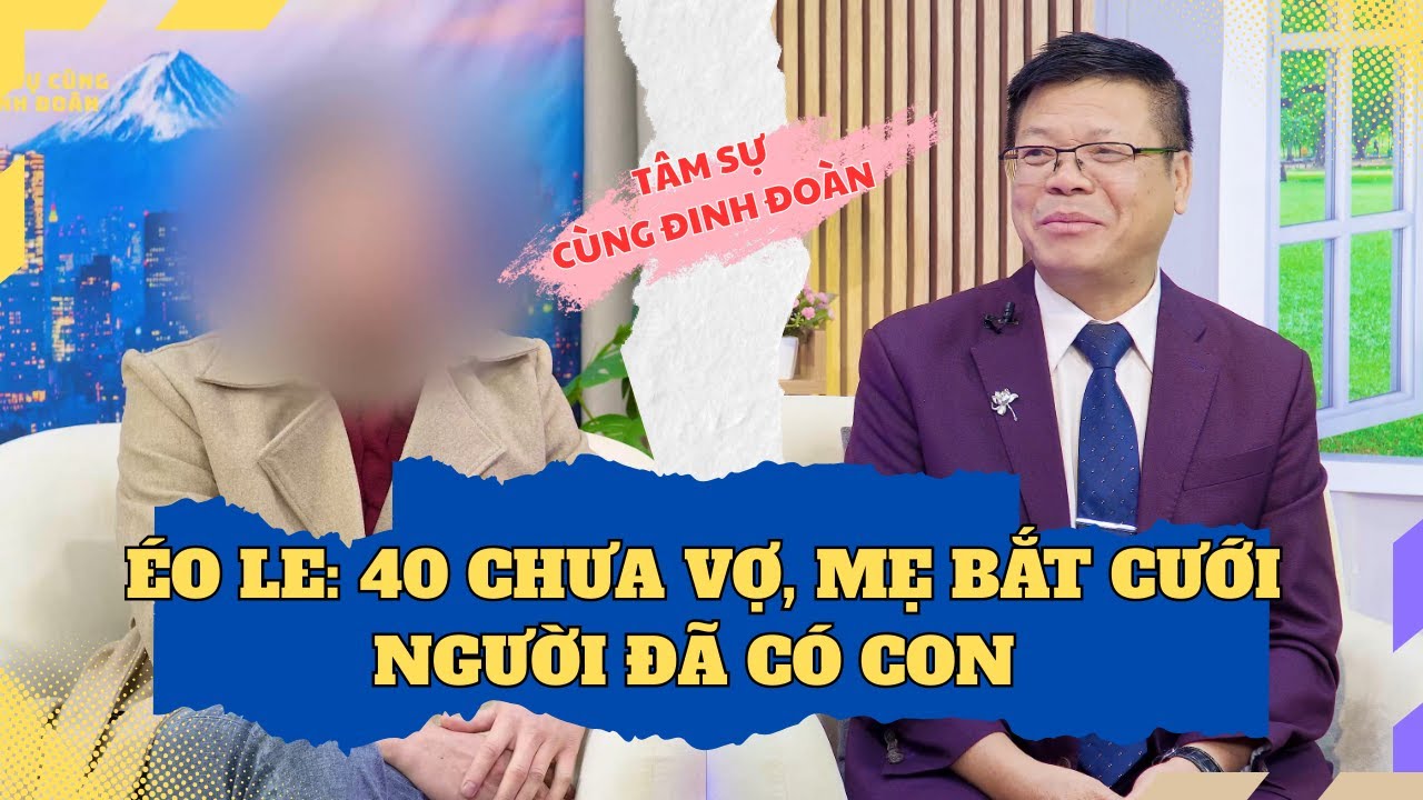 Tâm Sự Cùng Đinh Đoàn - Éo Le: 40 Chưa Vợ, Mẹ Bắt Cưới Người Đã Có Con