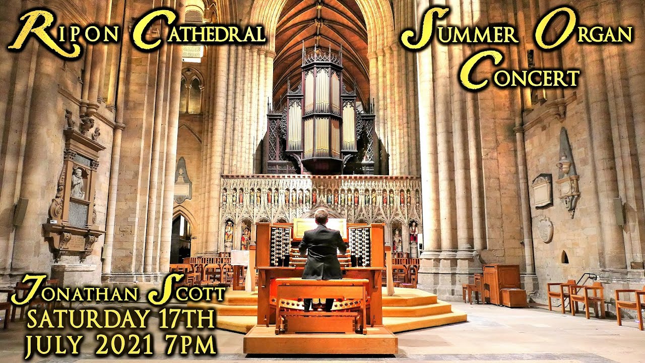 RIPON CATHEDRAL SUMMER ORGAN CONCERT - JONATHAN SCOTT - SATURDAY 17th JULY 2021 7PM (UK TIME)