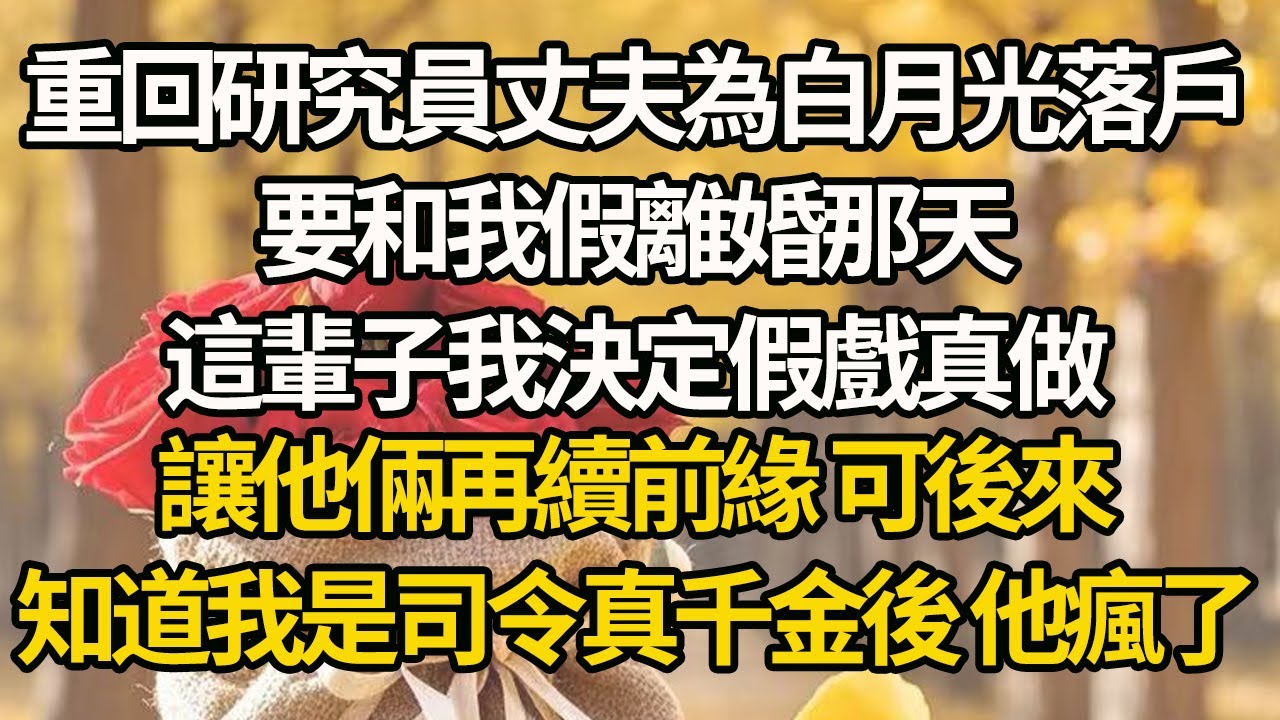 【完結】重回研究員丈夫為白月光落戶，要和我假離婚那天，這輩子我決定假戲真做，讓他倆再續前緣 可後來，知道我是司令真千金後 他瘋了#有聲書 #年代