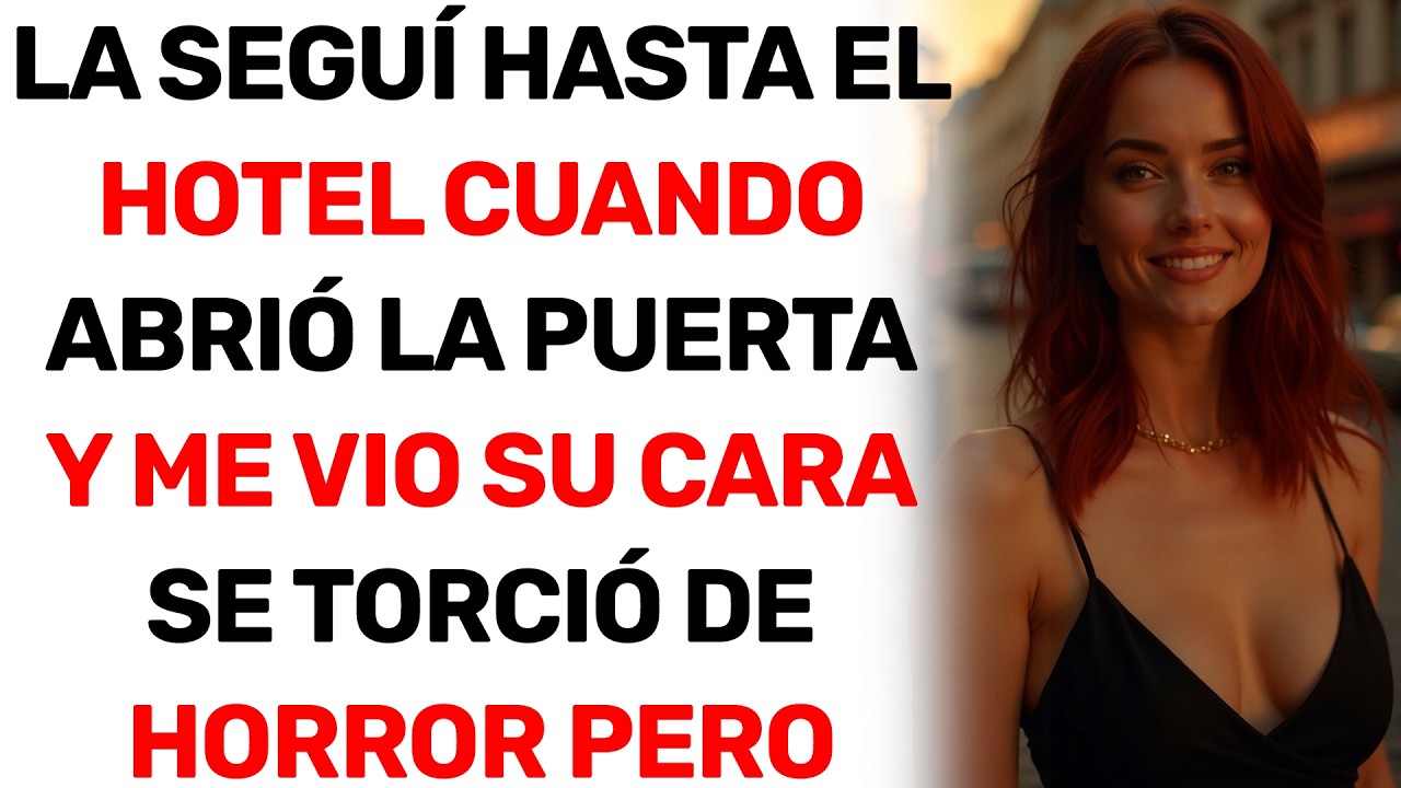 LA SEGUÍ HASTA EL HOTEL CUANDO ABRIÓ LA PUERTA Y ME VIO SU CARA SE TORCIÓ DE HORROR PERO