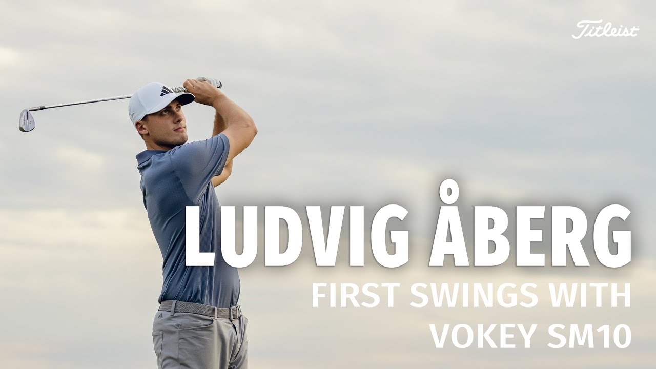 Revisiting Ludvig &Aring;berg's First Swings with Vokey SM10 Wedges