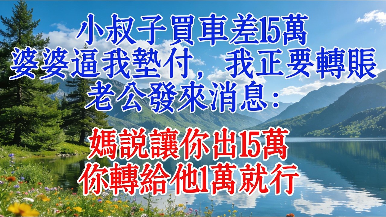 小叔子買車差15萬，婆婆逼我墊付，我正要轉賬，老公發來消息：媽說讓你出15萬，你轉給他1萬就行#婆媳 #人生感悟 #情感
