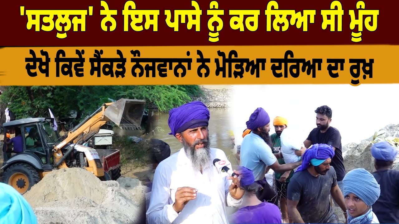'Sutlej' ਨੇ ਇਸ ਪਾਸੇ ਨੂੰ ਕਰ ਲਿਆ ਸੀ ਮੂੰਹਪਿੰਡ ਵਾਸੀਆਂ ਨੇ ਸਮਾਂ ਰਹਿੰਦਿਆਂ ਸਾਂਭ ਲਿਆ ਮੌਕਾ