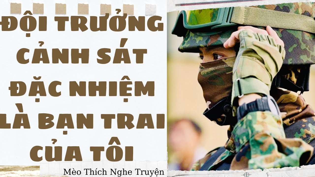 [Truyện Audio] ĐỘI TRƯỞNG CẢNH SÁT ĐẶC NHIỆM LÀ BẠN TRAI CỦA TÔI - FULL | Mèo Thích Nghe Truyện