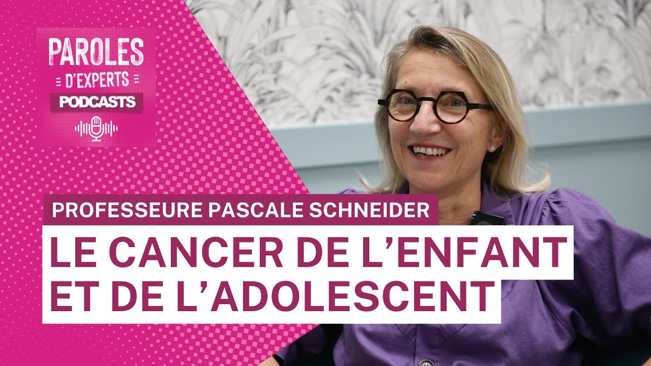 Paroles d'experts - Le cancer de l'enfant et de l'adolescent avec la Professeur Pascale Schneider
