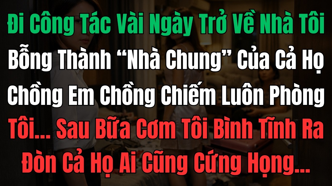 Đi Công Tác Vài Ngày Trở Về, Nhà Tôi Bỗng Thành “Nhà Chung” Của Cả Họ Chồng, Em Chồng Chiếm luôn...