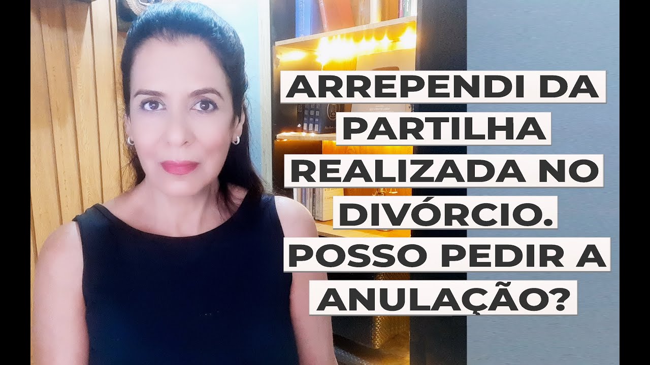 ARREPENDI DA PARTILHA REALIZADA NO DIVÓRCIO. POSSO PEDIR A ANULAÇÃO?