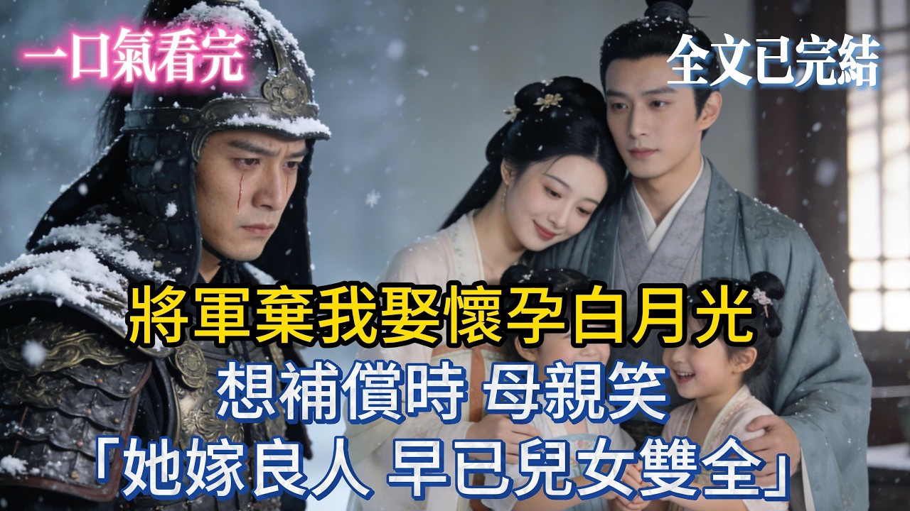 【完結小說】將軍棄我娶懷孕白月光，想補償時，母親笑：「她嫁良人，早已兒女雙全。」 #小说 #大女主 #完結 #爽文
