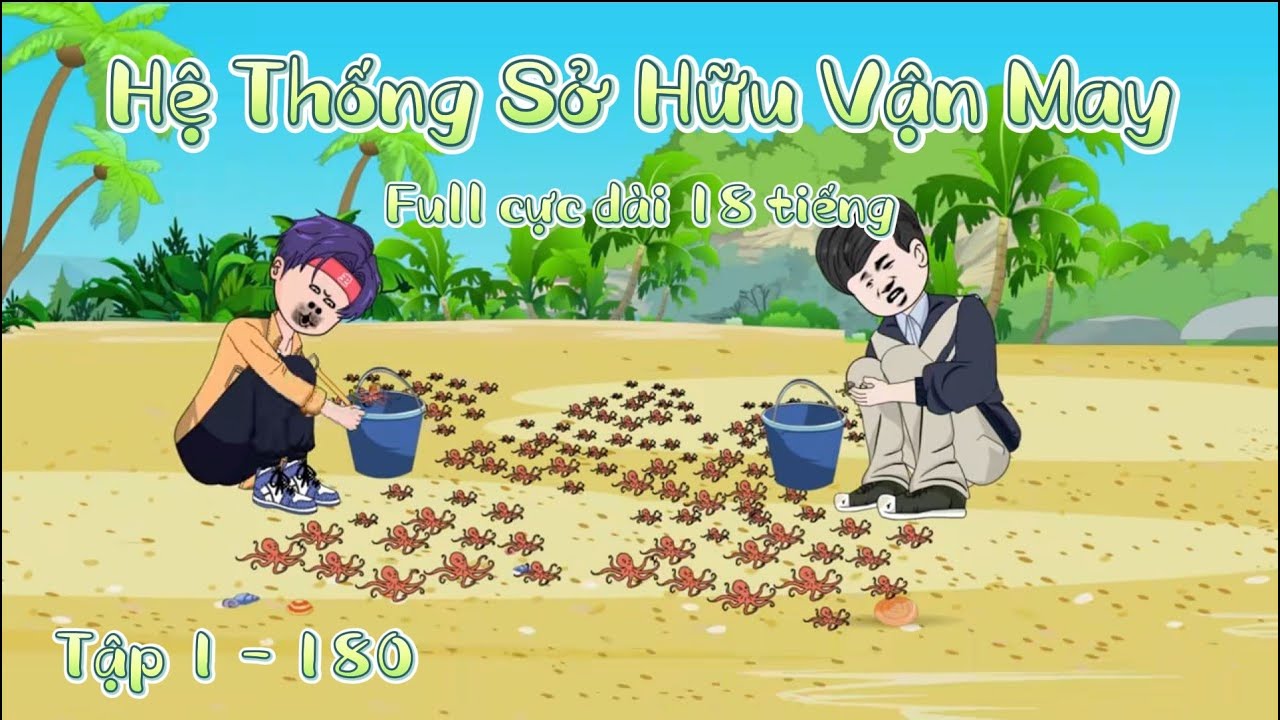 Full Cực dài 18 tiếng | Tập 1 - 180 | Hệ Thống Sở Hữu Vận May | SoupSoup