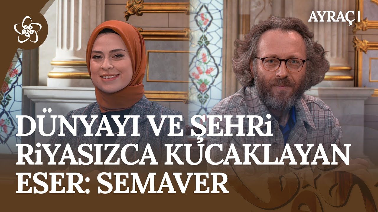 Dünyayı ve Şehri Riyasızca Kucaklayan Eser: Semaver | Ayraç (17. Bölüm)