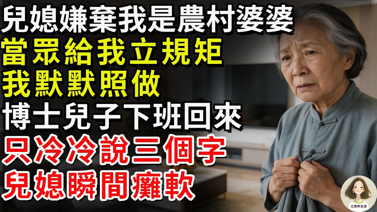 兒媳嫌棄我是農村婆婆，當眾給我立規矩。我默默照做，博士兒子下班回來，只冷冷說三個字，兒媳瞬間癱軟#兰素养生道#康養人生道#上了年紀該明白的事 #養老 #聰明老人 #長壽秘密 #延壽 #長壽 #晚年幸福