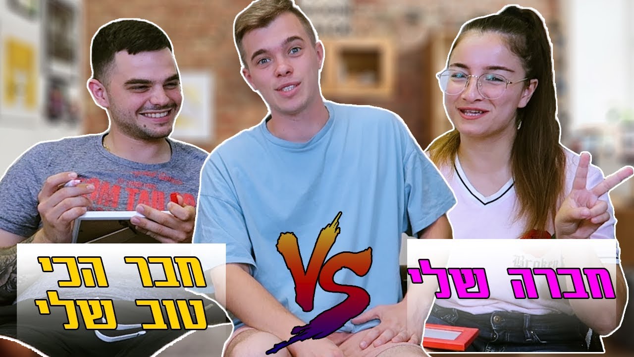 מי מכיר אותי יותר טוב? חברה שלי נגד חבר הכי טוב שלי