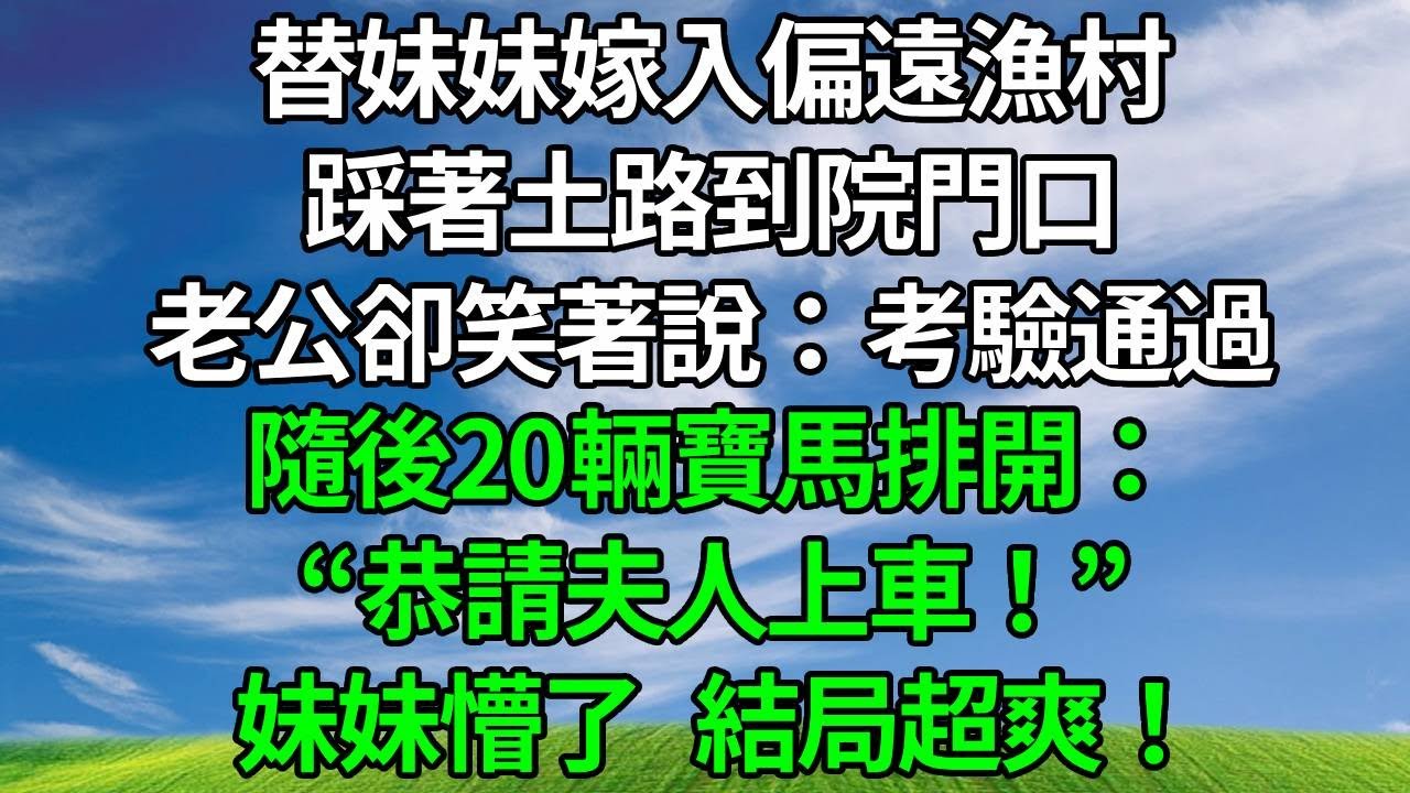 替妹妹嫁入偏遠漁村，踩著土路到院門口，老公卻笑著說：考驗通過！隨後20輛寶馬排開：“恭請夫人上車！” 妹妹懵了， 結局超爽！#生活經驗 #為人處世 #人生感悟 #故事分享 #打脸 #原创视频
