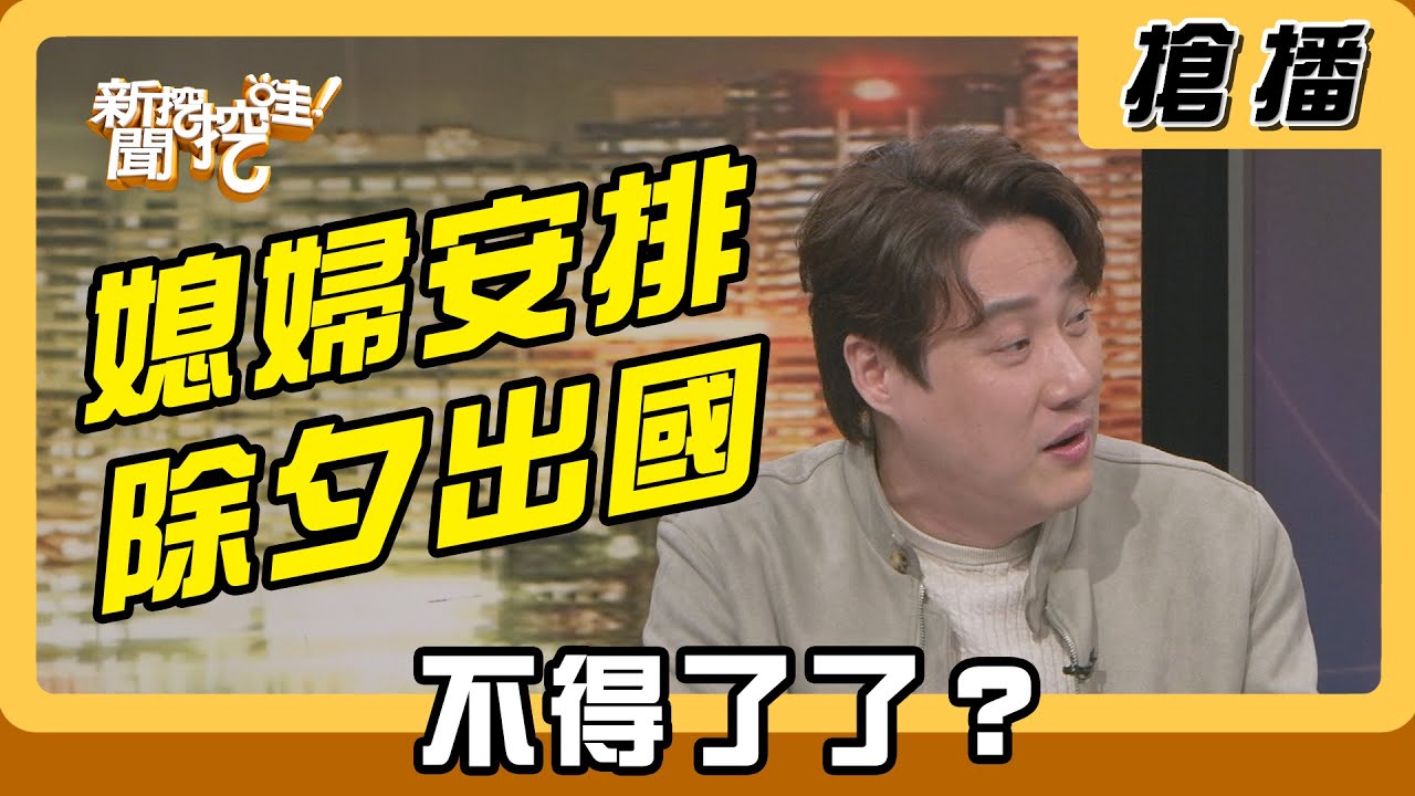 【搶播】媳婦安排除夕出國 不得了了？