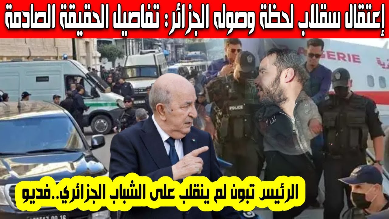 إعتقال سيد أحمد سقلاب لحظة عودته إلى الجزائر كشف تفاصيل الحقيقة والرد بقوة على أعداء الرئيس تبون