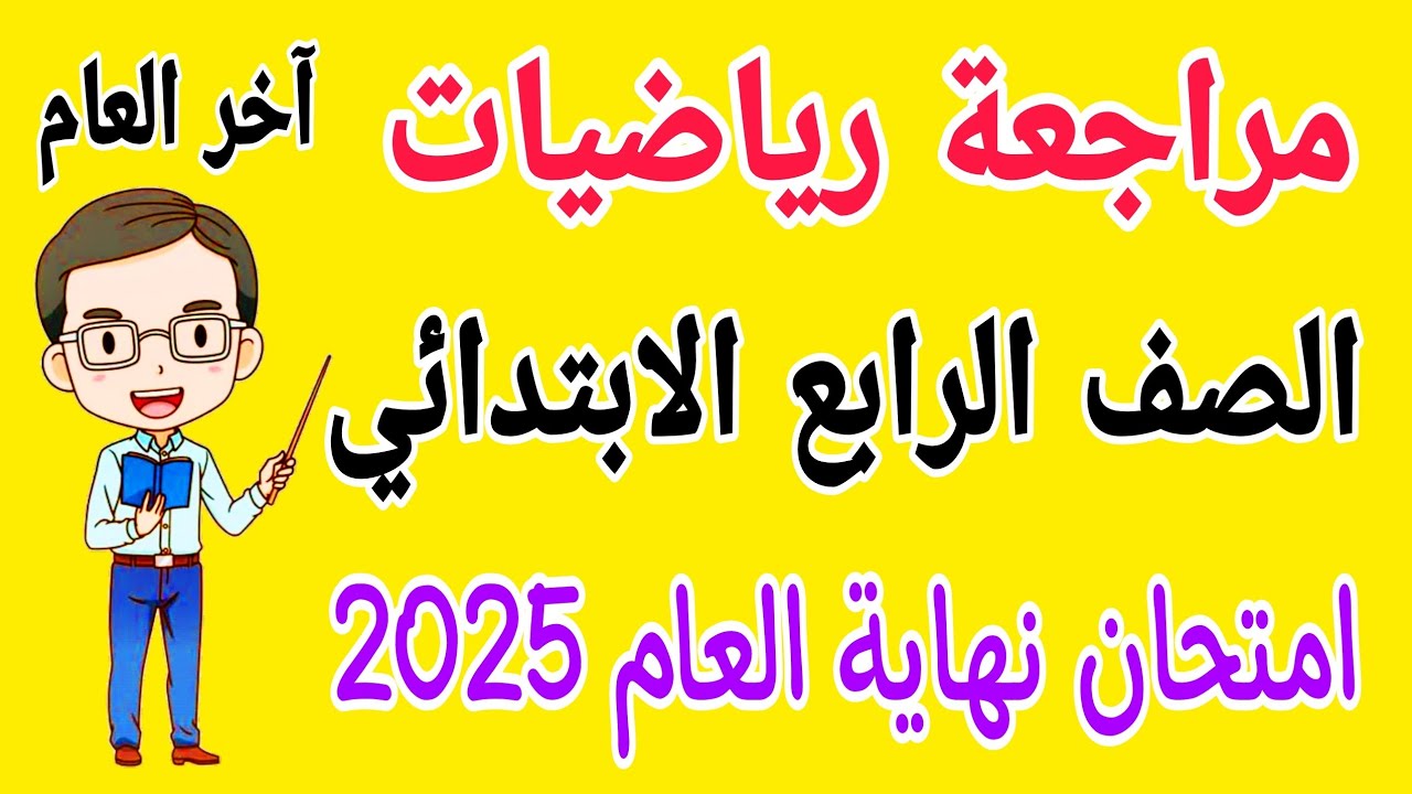 مراجعة رياضيات للصف الرابع الابتدائي امتحان نهاية العام الترم الثاني 2025 - امتحانات الصف الرابع