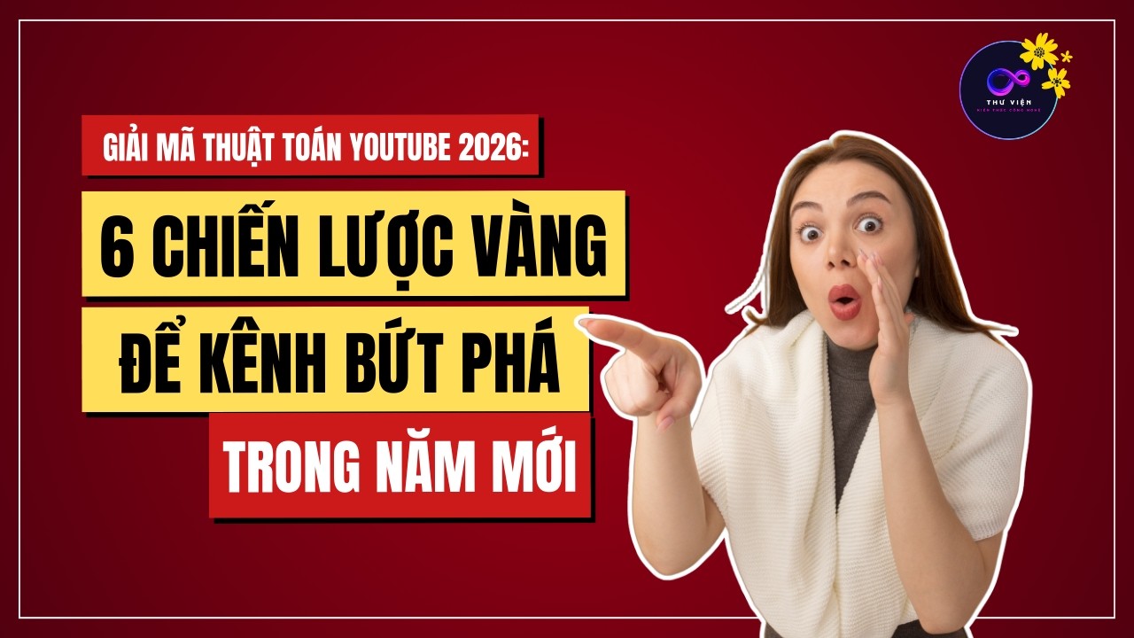 GIẢI MÃ THUẬT TOÁN YOUTUBE 2026: 6 CHIẾN LƯỢC VÀNG ĐỂ KÊNH BỨT PHÁ TRONG NĂM MỚI