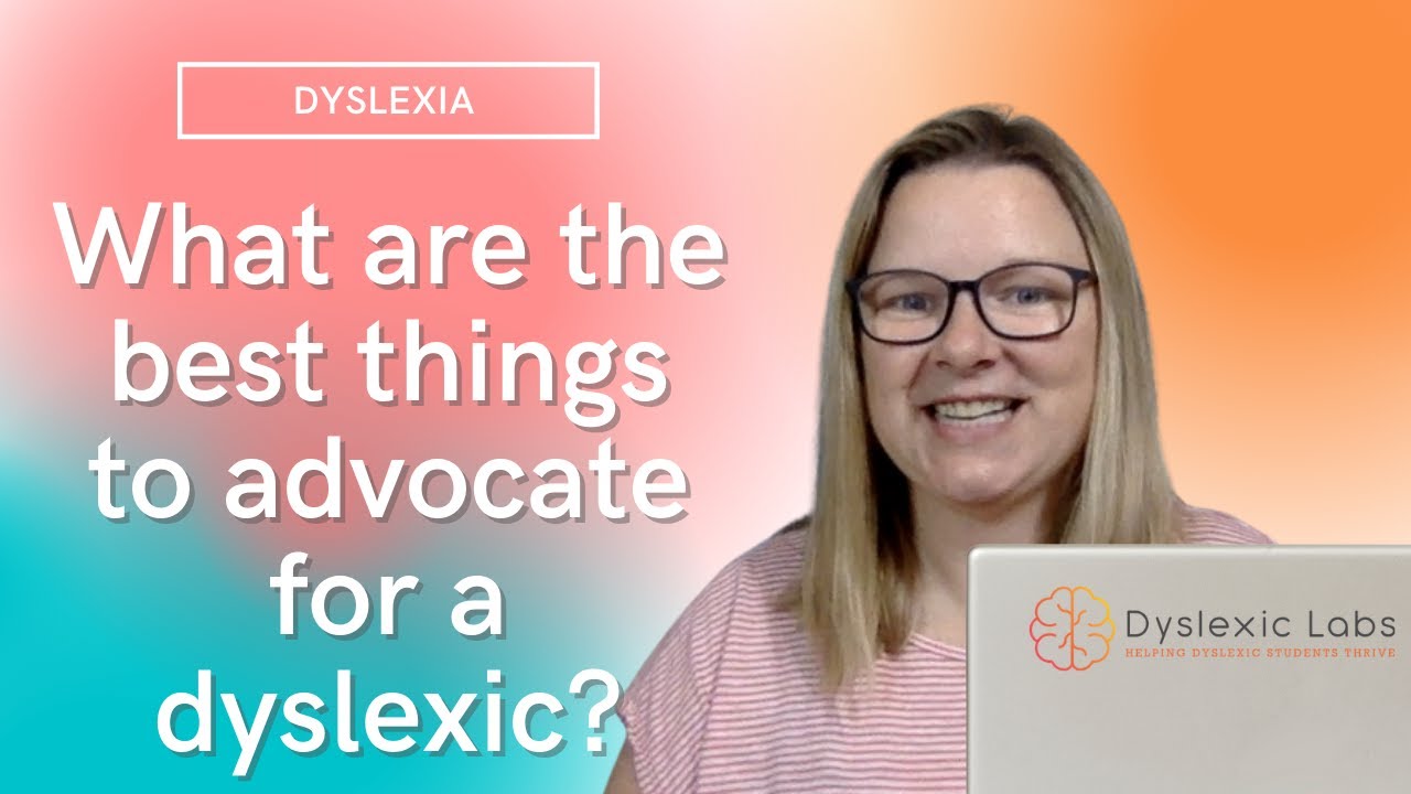 What are the best things to advocate for a dyslexic?