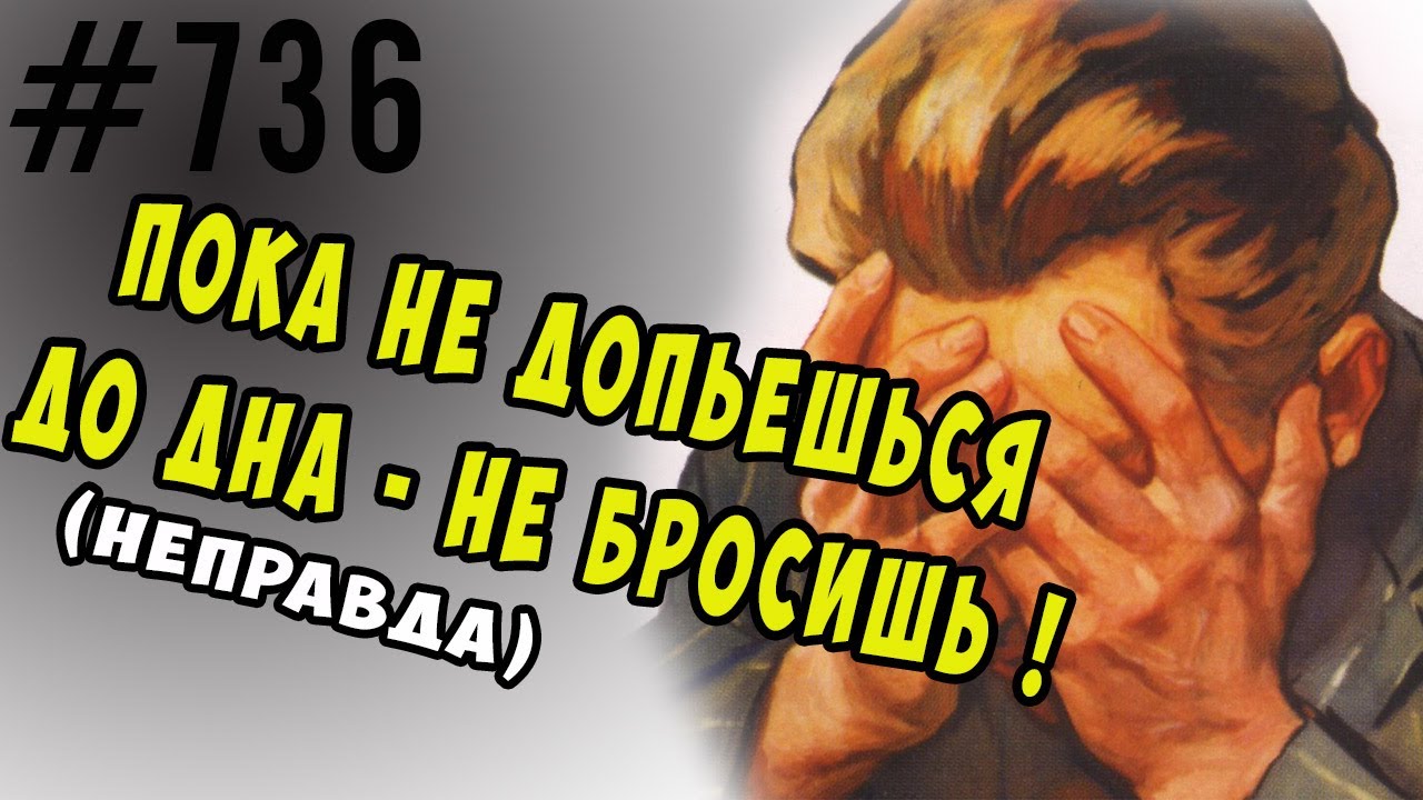 Пока не допьёшься до до дна - не бросишь. (нет)