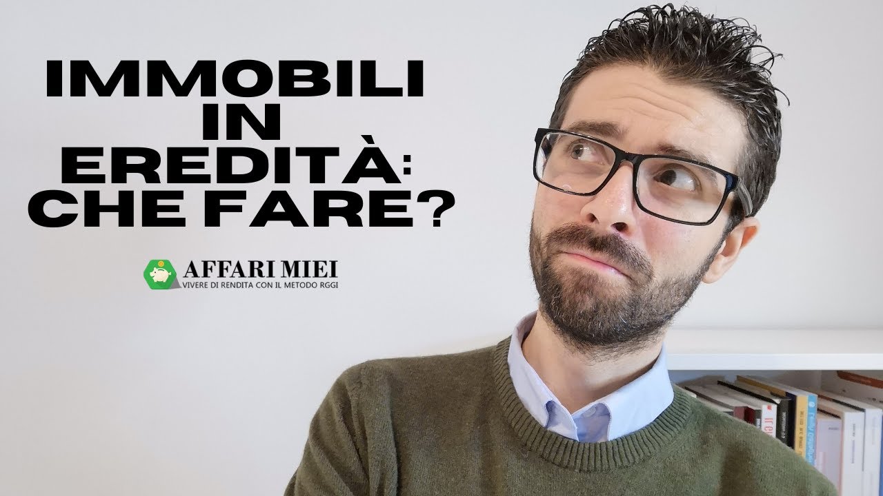Immobili in eredità, meglio vendere o mettere a reddito? 5 Scenari per sfruttarli al meglio