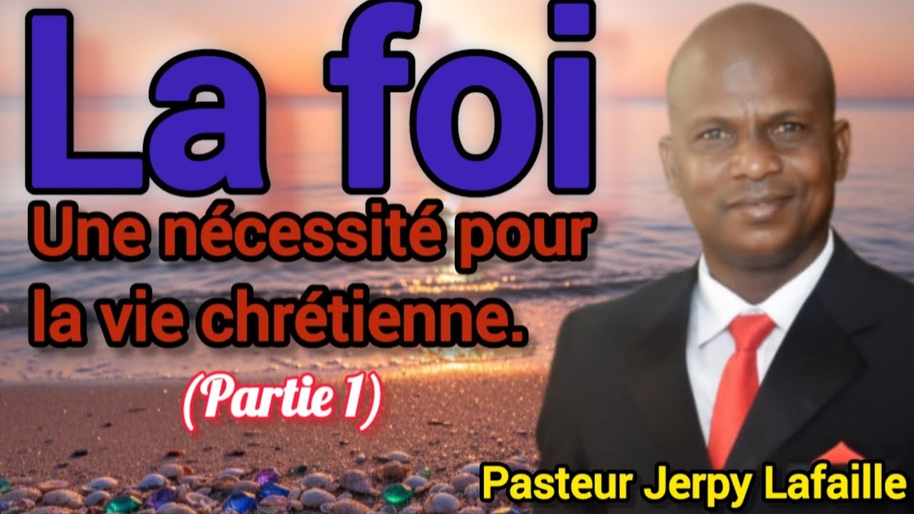La foi, une nécessité pour la vie chrétienne.  Partie 1. Pasteur Jerpy Lafaille. 