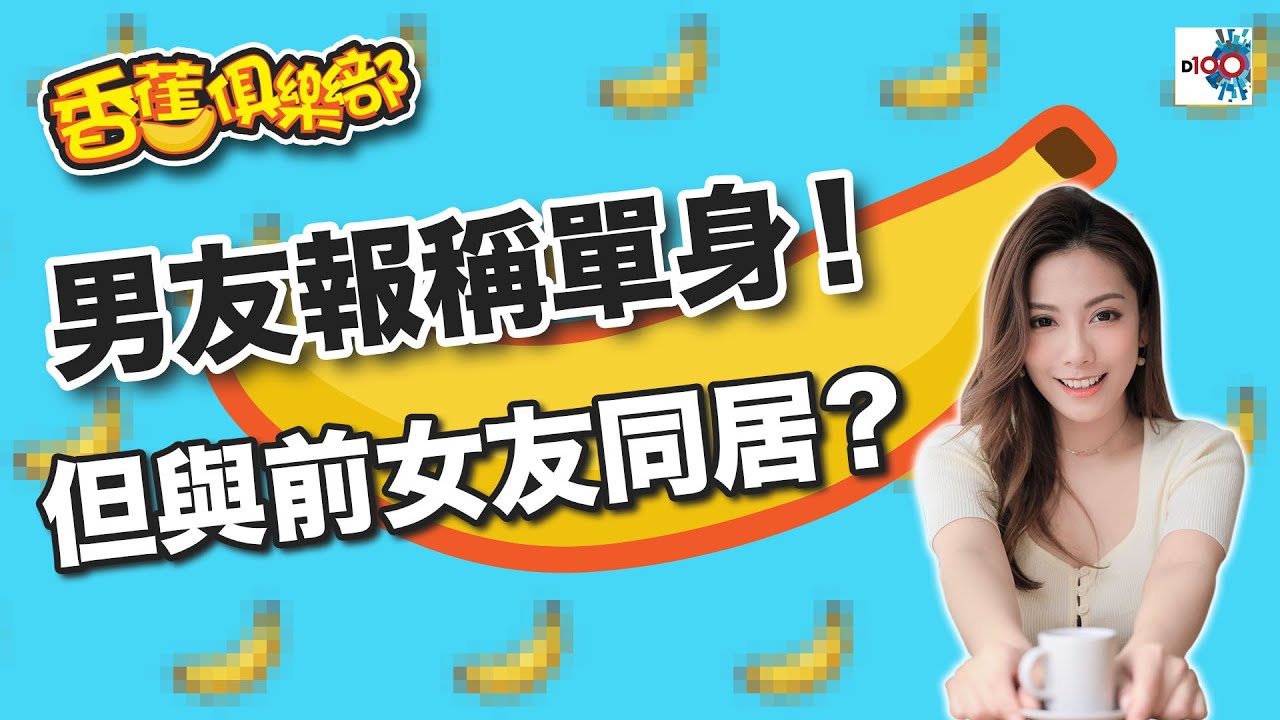 男友報稱單身！但與前女友同居？｜D100香蕉俱樂部｜杜浚斌、科林、Elaine阿旦