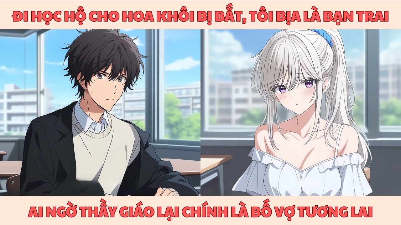 [FULL] ĐI HỌC HỘ CHO HOA KHÔI BỊ BẮT, TÔI BỊA LÀ BẠN TRAI, AI NGỜ THẦY GIÁO LẠI CHÍNH LÀ BỐ VỢ