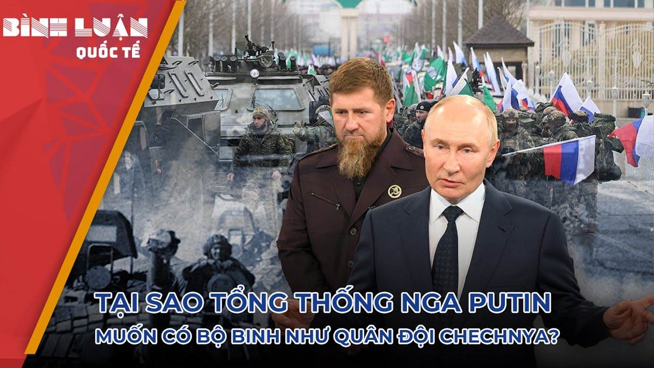 Tại sao Tổng thống Nga Putin muốn có bộ binh như quân đội Chechnya? | PHÂN TÍCH BÁO NGHỆ AN