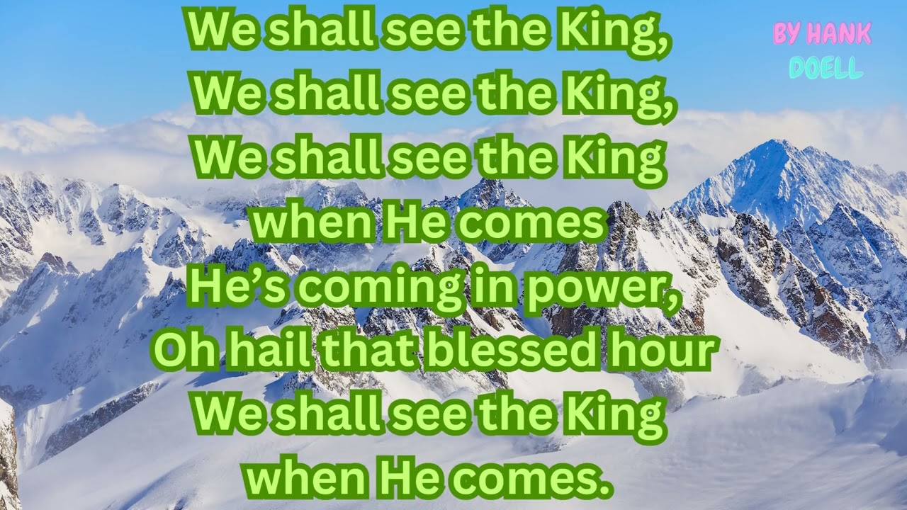 We shall see the King when He Comes,There’s a blessed time that’s coming soon, by Hank Doell