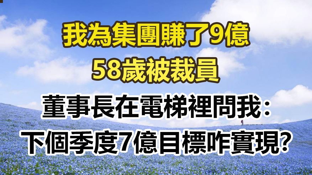 我為集團賺了9億，58歲被裁員，董事長在電梯裡問我：下個季度7億目標咋實現？#幸福敲門 #為人處世 #生活經驗 #情感故事