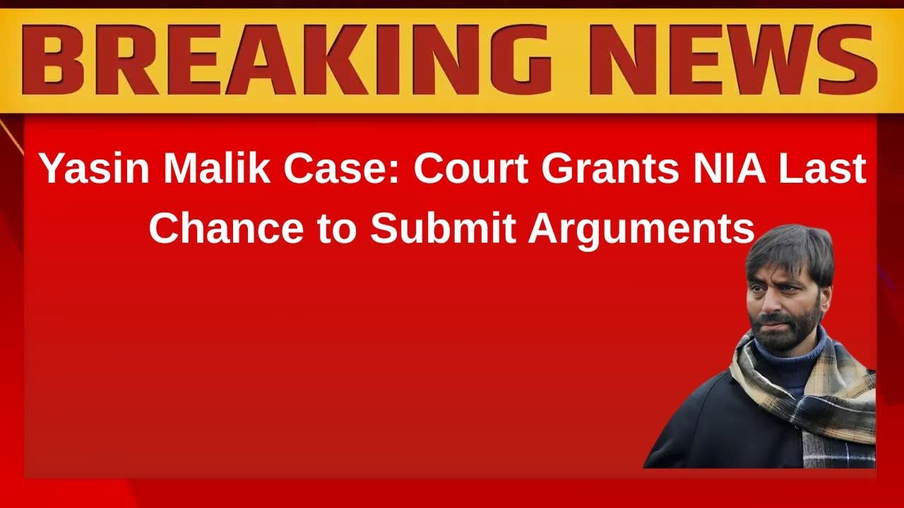 Yasin Malik Case: Court Grants NIA Last Chance to Submit Arguments