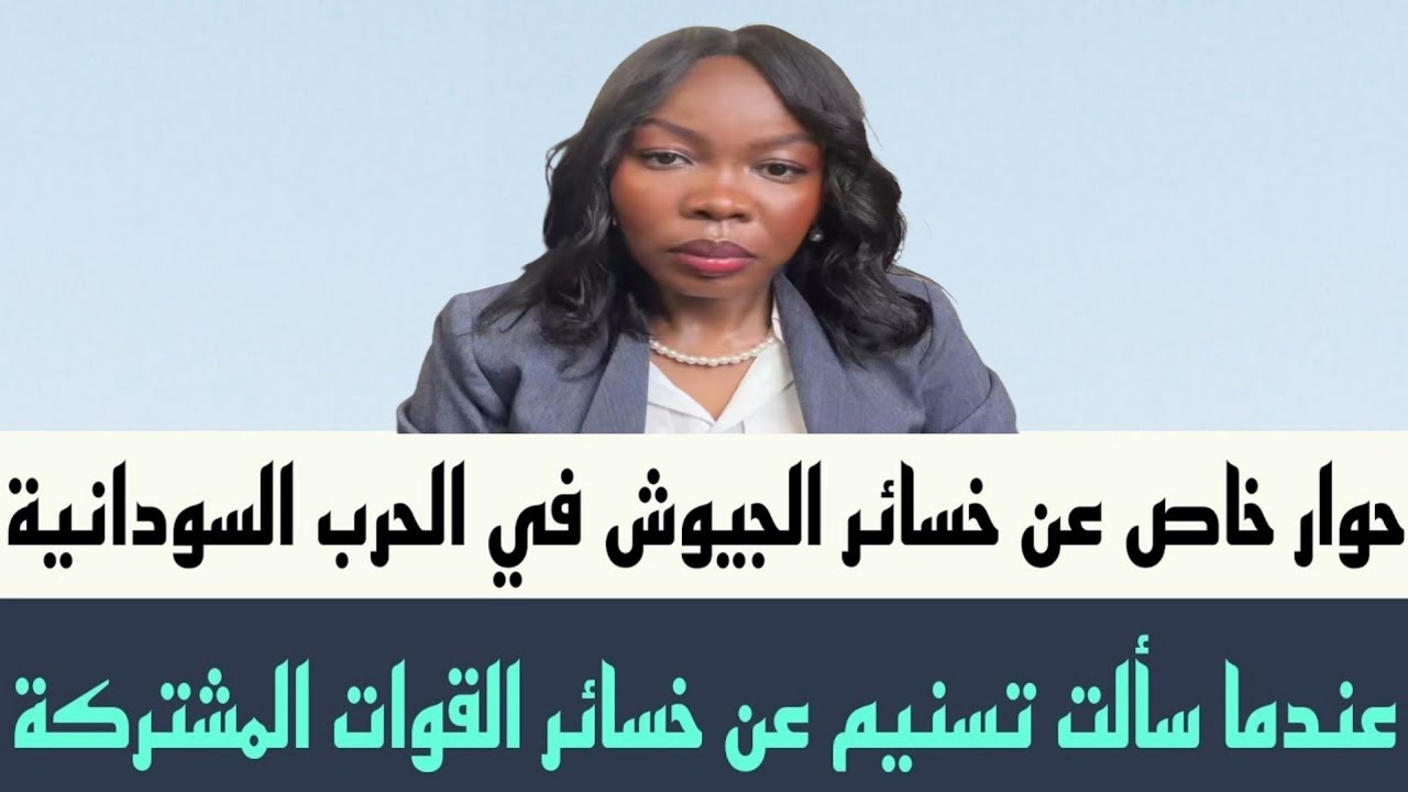 تسنيم عن خسائر القوات المشتركة،  حوار خاص عن خسائر الحرب السودانية علي الجيوش والمواطنين
