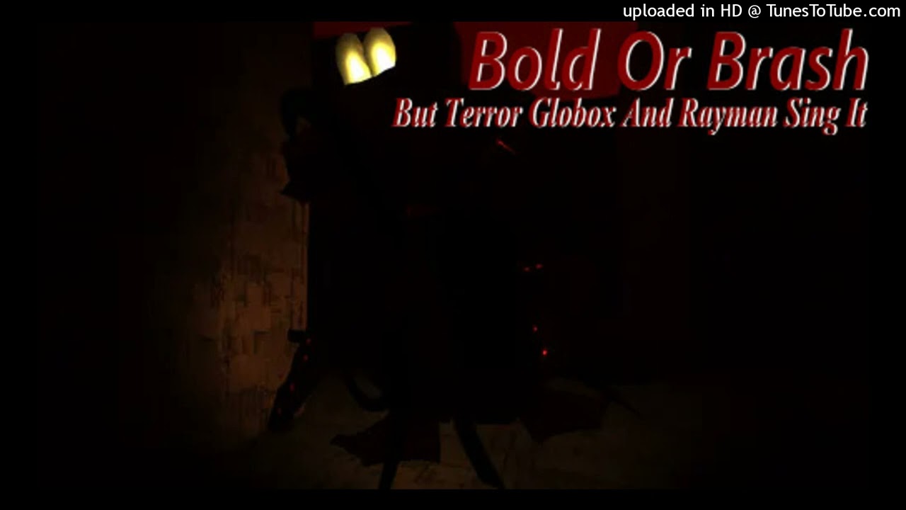 Bold Or Brash, but Terror Globox and Rayman sing it