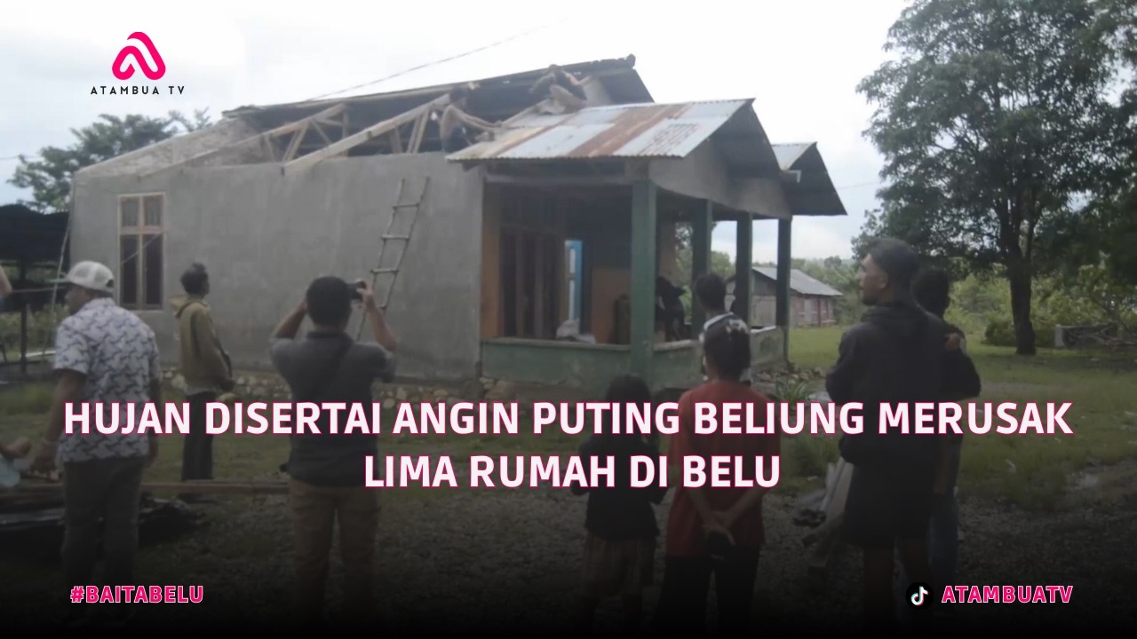 HUJAN DISERTAI ANGIN PUTING BELIUNG MERUSAK LIMA RUMAH DI BELU