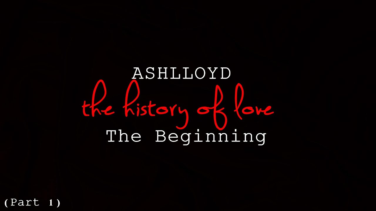ASHLLOYD The History of Love Part 1 - The Beginning